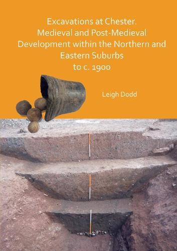 Excavations at Chester. Medieval and Post-Medieval Development within the Northern and Eastern Suburbs to c. 1900