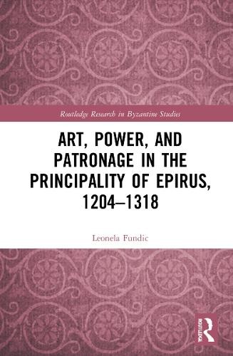 Art, Power, and Patronage in the Principality of Epirus, 1204Â–1318