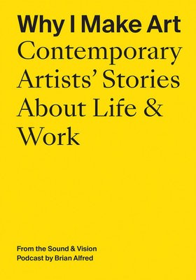 Why I Make Art: Contemporary Artists' Stories About Life a Work
