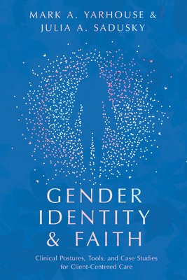 Gender Identity and Faith Â– Clinical Postures, Tools, and Case Studies for ClientÂ–Centered Care