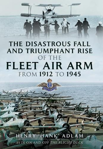 Disastrous Fall and Triumphant Rise of the Fleet Air Arm from 1912 to 1945