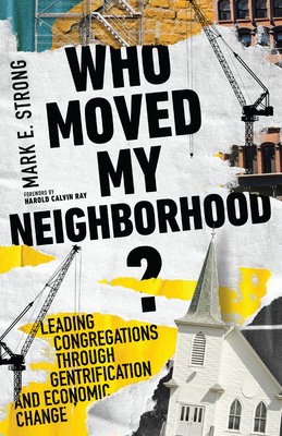Who Moved My Neighborhood? Â– Leading Congregations Through Gentrification and Economic Change