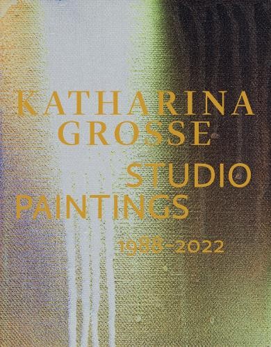Katharina Grosse Studio Paintings 1988–2022 (Bilingual edition)