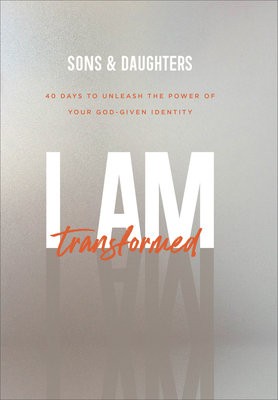 I Am Transformed – 40 Days to Unleash the Power of Your God–Given Identity