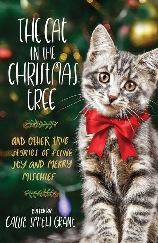 Cat in the Christmas Tree Â– And Other True Stories of Feline Joy and Merry Mischief