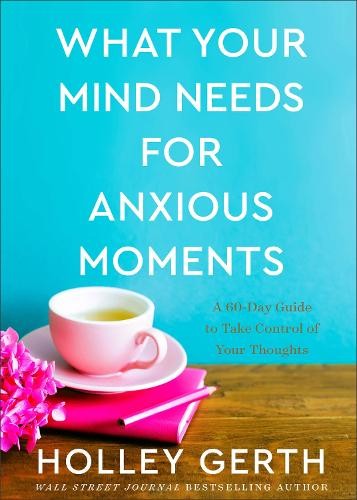What Your Mind Needs for Anxious Moments - A 60-Day Guide to Take Control of Your Thoughts