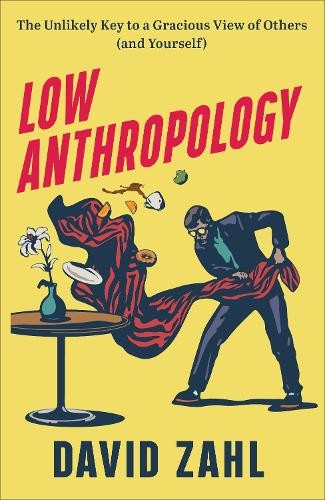 Low Anthropology – The Unlikely Key to a Gracious View of Others (and Yourself)