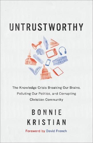 Untrustworthy Â– The Knowledge Crisis Breaking Our Brains, Polluting Our Politics, and Corrupting Christian Community