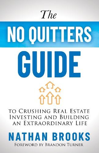 No Quitters Guide to Crushing Real Estate Investing and Building an Extraordinary Life