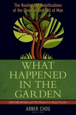 What Happened in the Garden? – The Reality and Ramifications of the Creation and Fall of Man