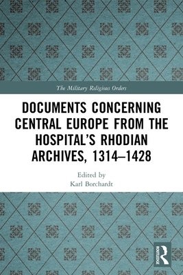 Documents Concerning Central Europe from the HospitalÂ’s Rhodian Archives, 1314Â–1428