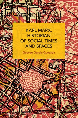 Karl Marx, Historian of Social Times and Spaces Karl Marx, Historian of Social Times and Spaces