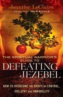 Spiritual Warrior`s Guide to Defeating Jezeb – How to Overcome the Spirit of Control, Idolatry and Immorality