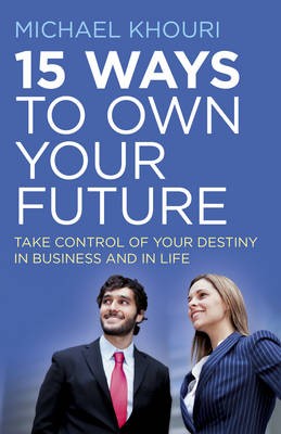 15 Ways to Own Your Future – Take Control of Your Destiny in Business a in Life