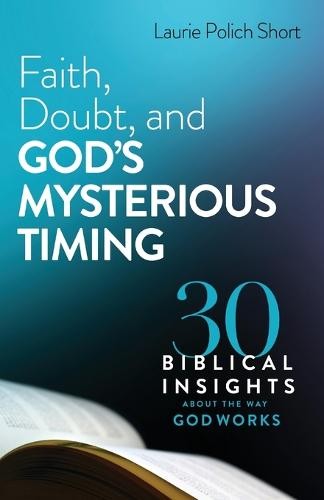 Faith, Doubt, and God`s Mysterious Timing – 30 Biblical Insights about the Way God Works