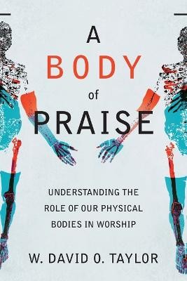 Body of Praise Â– Understanding the Role of Our Physical Bodies in Worship