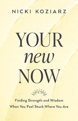 Your New Now - Finding Strength and Wisdom When You Feel Stuck Where You Are