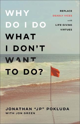 Why Do I Do What I Don`t Want to Do? – Replace Deadly Vices with Life–Giving Virtues