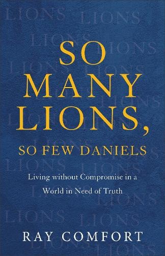 So Many Lions, So Few Daniels Â– Living without Compromise in a World in Need of Truth