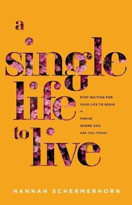 Single Life to Live – Stop Waiting for Your Life to Begin and Thrive Where God Has You Today