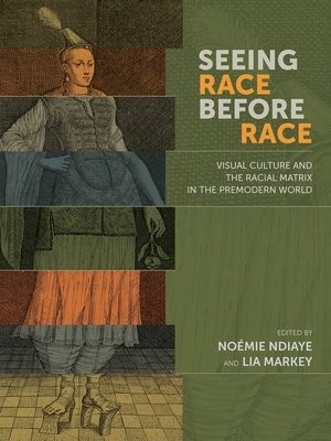 Seeing Race Before Race Â– Visual Culture and the Racial Matrix in the Premodern World