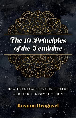 10 Principles of the Feminine, The - How to Embrace Feminine Energy and Find the Power Within