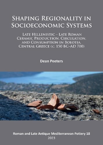 Shaping Regionality in Socio-Economic Systems: Late Hellenistic - Late Roman Ceramic Production, Circulation, and Consumption in Boeotia, Central Gree