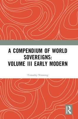 Compendium of World Sovereigns: Volume III Early Modern