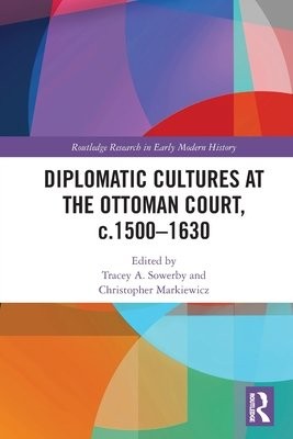 Diplomatic Cultures at the Ottoman Court, c.1500Â–1630
