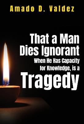 That a Man Dies Ignorant When He Has Capacity for Knowledge, is Tragedy