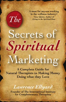 Secrets of Spiritual Marketing, The - A complete guide for Natural Therapists to making money doing what they love