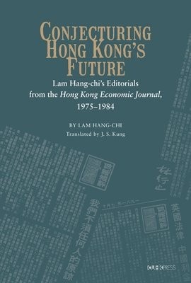 Conjecturing Hong Kong's Future – Lam Hang–chi's Editorials from the Hong Kong Economic Journal, 1975–1984