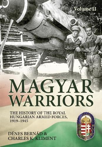 Magyar Warriors Vol 2: The History of the Royal Hungarian Armed Forces 1919-1945