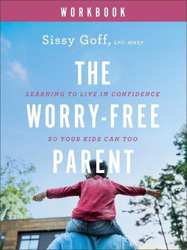 WorryÂ–Free Parent Workbook Â– Learning to Live in Confidence So Your Kids Can Too