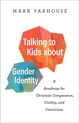 Talking to Kids about Gender Identity Â– A Roadmap for Christian Compassion, Civility, and Conviction