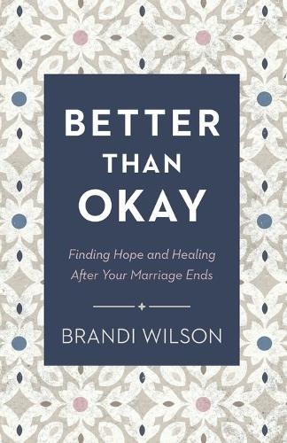 Better Than Okay – Finding Hope and Healing After Your Marriage Ends