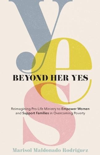Beyond Her Yes – Reimagining Pro–Life Ministry to Empower Women and Support Families in Overcoming Poverty