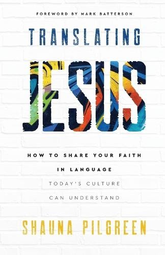 Translating Jesus – How to Share Your Faith in Language Today`s Culture Can Understand