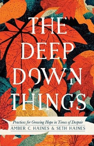Deep Down Things – Practices for Growing Hope in Times of Despair
