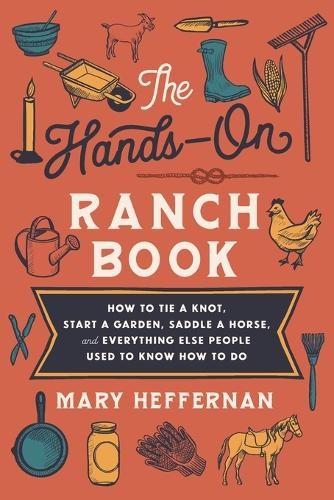 HandsÂ–On Ranch Book Â– How to Tie a Knot, Start a Garden, Saddle a Horse, and Everything Else People Used to Know How to Do