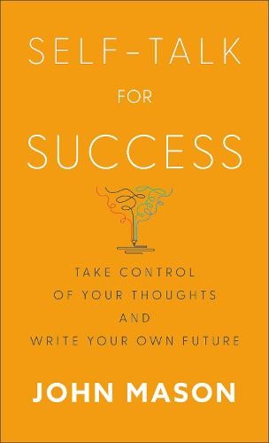 Self–Talk for Success – Take Control of Your Thoughts and Write Your Own Future