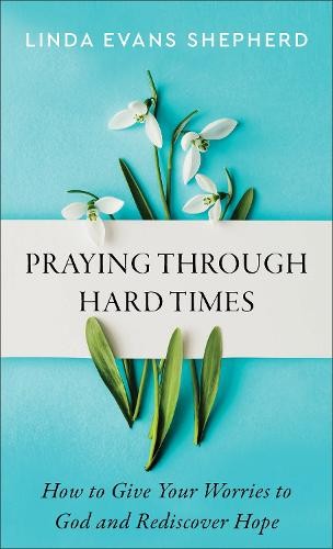 Praying through Hard Times Â– How to Give Your Worries to God and Rediscover Hope
