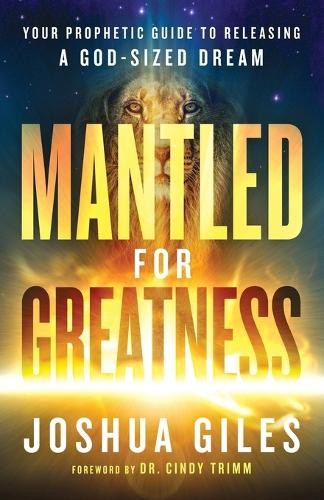 Mantled for Greatness Â– Your Prophetic Guide to Releasing a GodÂ–Sized Dream