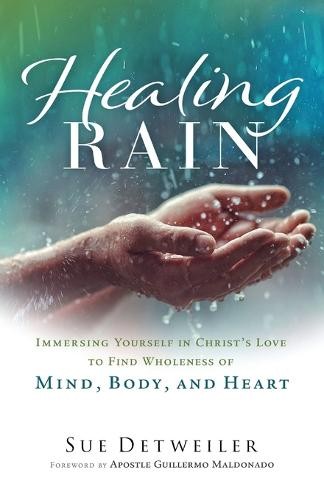 Healing Rain – Immersing Yourself in Christ`s Love to Find Wholeness of Mind, Body, and Heart