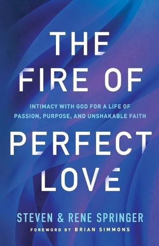 Fire of Perfect Love – Intimacy with God for a Life of Passion, Purpose, and Unshakable Faith