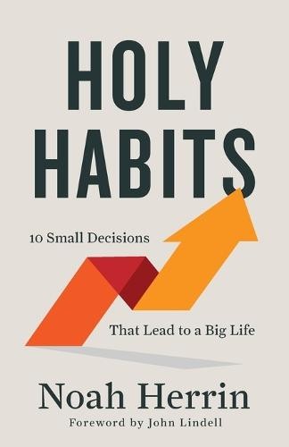 Holy Habits – 10 Small Decisions That Lead to a Big Life