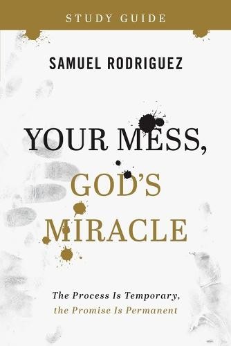 Your Mess, God`s Miracle Study Guide – The Process Is Temporary, the Promise Is Permanent