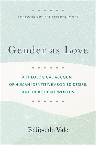 Gender as Love Â– A Theological Account of Human Identity, Embodied Desire, and Our Social Worlds