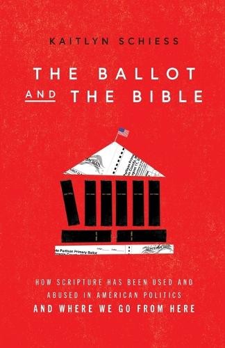 Ballot and the Bible – How Scripture Has Been Used and Abused in American Politics and Where We Go from Here