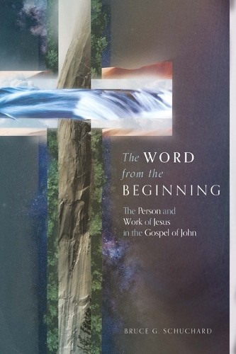 Word from the Beginning – The Person and Work of Jesus in the Gospel of John